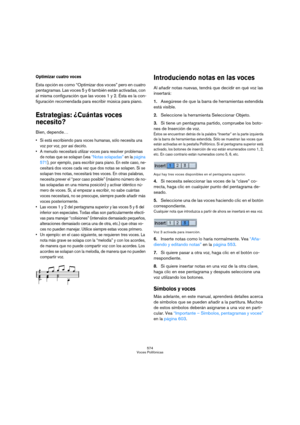 Page 574574
Voces Polifónicas
Optimizar cuatro voces
Esta opción es como “Optimizar dos voces” pero en cuatro 
pentagramas. Las voces 5 y 6 también están activadas, con 
al misma configuración que las voces 1 y 2. Ésta es la con-
figuración recomendada para escribir música para piano.
Estrategias: ¿Cuántas voces 
necesito?
Bien, depende…
 Si está escribiendo para voces humanas, sólo necesita una 
voz por voz, por así decirlo.
 A menudo necesitará utilizar voces para resolver problemas 
de notas que se solapan...
