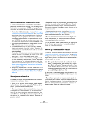 Page 576576
Voces Polifónicas
Métodos alternativos para manejar voces
A continuación ofrecemos más métodos “avanzados” 
para poner notas en voces distintas. Esto se basa en la re-
lación entre voces y canales de MIDI, así que por favor, 
asegúrese de entender dicha relación antes de empezar.
 Puede utilizar el Editor Lógico (vea el capítulo “Editor Lógico, 
Transformador y Transformador de Entrada” en la página 395) 
para colocar notas en las voces basándose en criterios más 
complejos, como por ejemplo, su...