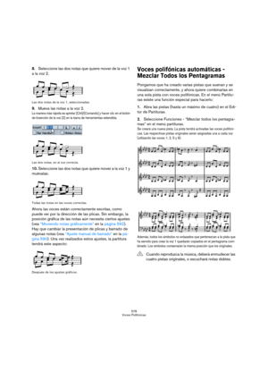 Page 578578
Voces Polifónicas
8.Seleccione las dos notas que quiere mover de la voz 1 
a la voz 2.
Las dos notas de la voz 1, seleccionadas.
9.Mueva las notas a la voz 2.
La manera más rápida es apretar [Ctrl]/[Comando] y hacer clic en el botón 
de Inserción de la voz [2] en la barra de herramientas extendida.
Las dos notas, en al voz correcta.
10.Seleccione las dos notas que quiere mover a la voz 1 y 
muévalas.
Todas las notas en las voces correctas.
Ahora las voces están correctamente escritas, como 
puede ver...