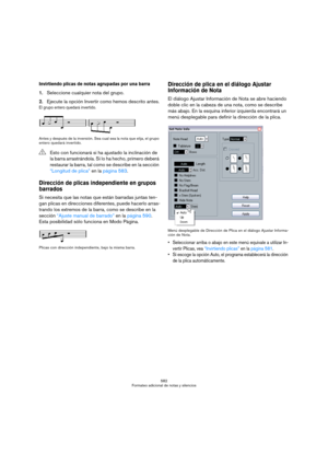 Page 582582
Formateo adicional de notas y silencios
Invirtiendo plicas de notas agrupadas por una barra
1.Seleccione cualquier nota del grupo.
2.Ejecute la opción Invertir como hemos descrito antes.
El grupo entero quedará invertido. 
Antes y después de la inversión. Sea cual sea la nota que elija, el grupo 
entero quedará invertido.
Dirección de plicas independiente en grupos 
barrados
Si necesita que las notas que están barradas juntas ten-
gan plicas en direcciones diferentes, puede hacerlo arras-
trando los...