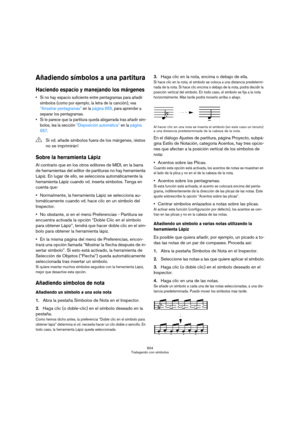 Page 604604
Trabajando con símbolos
Añadiendo símbolos a una partitura
Haciendo espacio y manejando los márgenes
 Si no hay espacio suficiente entre pentagramas para añadir 
símbolos (como por ejemplo, la letra de la canción), vea 
“Arrastrar pentagramas” en la página 655, para aprender a 
separar los pentagramas.
 Si le parece que la partitura queda abigarrada tras añadir sím-
bolos, lea la sección “Disposición automática” en la página 
657.
Sobre la herramienta Lápiz
Al contrario que en los otros editores de...