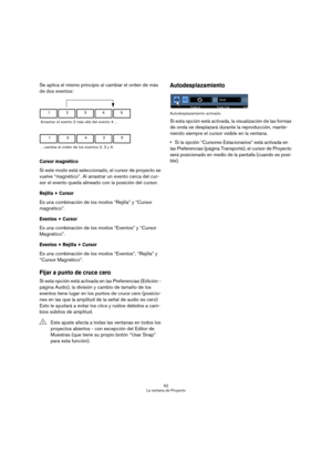 Page 6262
La ventana de Proyecto
Se aplica el mismo principio al cambiar el orden de más 
de dos eventos:
Cursor magnético
Si este modo está seleccionado, el cursor de proyecto se 
vuelve “magnético”. Al arrastrar un evento cerca del cur-
sor el evento queda alineado con la posición del cursor.
Rejilla + Cursor
Es una combinación de los modos “Rejilla” y “Cursor 
magnético”.
Eventos + Cursor
Es una combinación de los modos “Eventos” y “Cursor 
Magnético”.
Eventos + Rejilla + Cursor
Es una combinación de los...