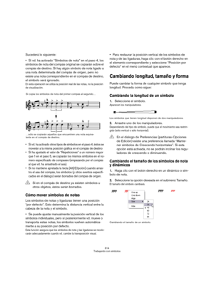 Page 614614
Trabajando con símbolos
Sucederá lo siguiente:
Si vd. ha activado “Símbolos de nota” en el paso 4, los 
símbolos de nota del compás original se copiarán sobre el 
compás de destino. Si hay algún símbolo de nota ligado a 
una nota determinada del compás de origen, pero no 
existe una nota correspondiente en el compás de destino, 
el símbolo será ignorado.
En esta operación se utiliza la posición real de las notas, no la posición 
de visualización.
 Si vd. ha activado otros tipos de símbolos en el paso...
