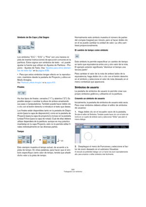 Page 620620
Trabajando con símbolos
Símbolo de Da Capo y Dal Segno
Los símbolos “D.C.”, “D.S.” y “Fine” son una manera rá-
pida de insertar instrucciones de ejecución comunes en la 
partitura. Estos signos son símbolos de texto - vd. puede 
ajustar la fuente que utilizan en Ajustes de Partitura - Pro-
yecto - Ajustes de Texto. Vea “Ajustes para otros elemen-
tos de texto fijo” en la página 638.
Para que estos símbolos tengan efecto en la reproduc-
ción, insértelos desde la pestaña de Proyecto y utilice en 
Modo...
