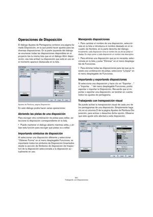Page 641641
Trabajando con Disposiciones
Operaciones de Disposición
El diálogo Ajustes de Pentagrama contiene una página lla-
mada Disposición, en la que podrá hacer ajustes para las 
diversas disposiciones. En la parte izquierda del diálogo 
se enumeran todas las disposiciones disponibles en el 
proyecto (es la misma lista que en el diálogo Abrir dispo-
sición; vea más arriba). La disposición que está en uso en 
el momento aparece destacada en la lista.
Ajustes de Partitura, página Disposición.
En este diálogo...