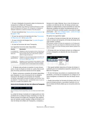 Page 6666
Reproducción y la Barra de Transporte
Al usar el deslizador de posición sobre los botones de 
transporte en la Barra de Transporte.
El rango del deslizador hace referencia al ajuste de Duración en el diá-
logo de Configuración de Proyecto. Por consiguiente, al desplazar el 
deslizador totalmente a la derecha le llevará al final del proyecto. 
Al usar marcadores (vea “Acerca de los marcadores” en 
la página 116).
Al usar las opciones de reproducción (vea “Funciones 
de Reproducción” en la página 68)....