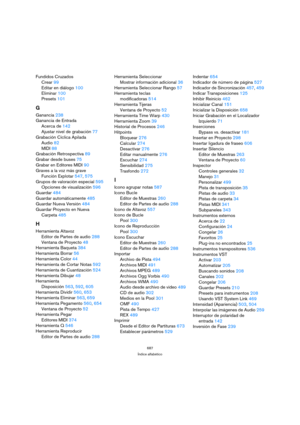 Page 687687
Índice alfabético
Fundidos Cruzados
Crear 99
Editar en diálogo 100
Eliminar 100
Presets 101
G
Ganancia 238
Ganancia de Entrada
Acerca de 142
Ajustar nivel de grabación 77
Grabación Cíclica Apilada
Audio 82
MIDI 88
Grabación Retrospectiva 89
Grabar desde buses 75
Grabar en Editores MIDI 90
Graves a la voz más grave
Función Explotar 547, 575
Grupos de valoración especial 595
Opciones de visualización 596
Guardar 484
Guardar automáticamente 485
Guardar Nueva Versión 484
Guardar Proyecto en Nueva...