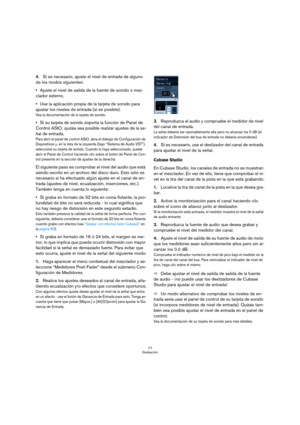 Page 7777
Grabación
4.Si es necesario, ajuste el nivel de entrada de alguno 
de los modos siguientes:
Ajuste el nivel de salida de la fuente de sonido o mez-
clador externo.
Use la aplicación propia de la tarjeta de sonido para 
ajustar los niveles de entrada (si es posible).
Vea la documentación de la tarjeta de sonido.
Si su tarjeta de sonido soporta la función de Panel de 
Control ASIO, quizás sea posible realizar ajustes de la se-
ñal de entrada.
Para abrir el panel de control ASIO, abra el diálogo de...