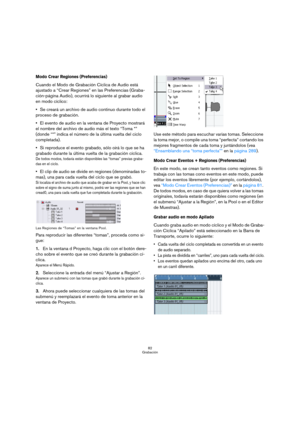 Page 8282
Grabación
Modo Crear Regiones (Preferencias)
Cuando el Modo de Grabación Cíclica de Audio está 
ajustado a “Crear Regiones” en las Preferencias (Graba-
ción-página Audio), ocurrirá lo siguiente al grabar audio 
en modo cíclico:
Se creará un archivo de audio continuo durante todo el 
proceso de grabación. 
El evento de audio en la ventana de Proyecto mostrará 
el nombre del archivo de audio más el texto “Toma *” 
(donde “*” indica el número de la última vuelta del ciclo 
completada).
Si reproduce el...