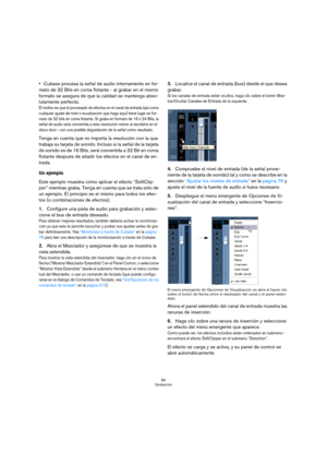 Page 8484
Grabación
Cubase procesa la señal de audio internamente en for-
mato de 32 Bits en coma flotante - al grabar en el mismo 
formato se asegura de que la calidad se mantenga abso-
lutamente perfecta.
El motivo es que el procesado de efectos en el canal de entrada (así como 
cualquier ajuste de nivel o ecualización que haga aquí) tiene lugar en for-
mato de 32 bits en coma flotante. Si graba en formato de 16 ó 24 Bits, la 
señal de audio será convertida a esta resolución menor al escribirla en el 
disco...