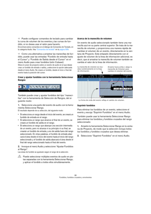 Page 9696
Fundidos, fundidos cruzados y envolventes
ÖPuede configurar comandos de teclado para cambiar 
la curva de volumen de los eventos y las curvas de fun-
dido, si no desea usar el ratón para hacerlo.
Encontrará estos comandos en el diálogo de Comandos de Teclado, en 
la categoría Audio. Vea “Comandos de teclado” en la página 509.
ÖComo una alternativa a arrastrar las manecillas de fun-
dido, puede usar las entradas “Fundido de entrada hasta 
el Cursor” y “Fundido de Salida desde el Cursor” en el 
menú...