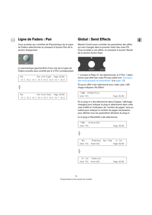 Page 1919
Programmation d’une tranche de contrôle
Ligne de Faders : Pan
Vous accédez aux contrôles de Panoramique de la Ligne 
de Faders sélectionnée en pressant le bouton Pan de la 
section Assignment.
Le panoramique gauche/droit d’une voie de la Ligne de 
Faders actuelle sera contrôlé par le V-Pot correspondant.
Global : Send Effects
Mackie Control peut contrôler les paramètres des effets 
qui sont chargés dans le premier insert des voies FX. 
Vous accédez à ces effets, en pressant le bouton Sends 
de la...