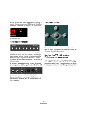 Page 2626
Autres fonctions
En haut à droite de la fenêtre Mackie Control, près de la 
section Display, se trouve une LED étiquetée Rude Solo. 
Ce témoin s’allume dès qu’une voie a été isolée (Solo).
Le témoin Rude Solo
Touches de fonction
Vous pouvez utiliser les touches de fonction F1 à F8 et les 
combiner au bouton Shift pour accéder à des fonctions 
dans Cubase. Reportez-vous au mode d’emploi de Cu-
base pour de plus amples informations sur la manière 
d’assigner des fonctions du programme à ces touches de...