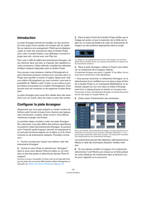 Page 102102
La piste Arrangeur
Introduction
La piste Arrangeur permet de travailler sur des sections 
de votre projet d’une manière non-linéaire afin de simpli-
fier au maximum son arrangement. Plutôt que de déplacer, 
copier et coller des événements dans la fenêtre Projet 
pour créer un projet linéaire, vous définissez comment le 
projet sera relu, comme avec une Play List.
Pour cela, il suffit de définir des événements Arrangeur, de 
les ordonner dans une liste, et d’ajouter des répétitions à 
votre...