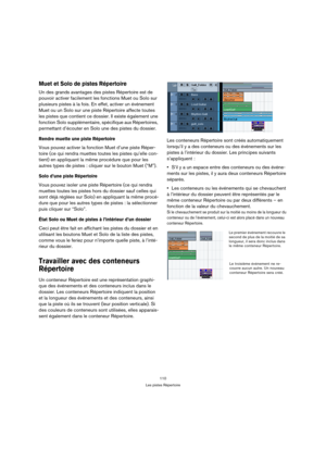 Page 110110
Les pistes Répertoire
Muet et Solo de pistes Répertoire
Un des grands avantages des pistes Répertoire est de 
pouvoir activer facilement les fonctions Muet ou Solo sur 
plusieurs pistes à la fois. En effet, activer un événement 
Muet ou un Solo sur une piste Répertoire affecte toutes 
les pistes que contient ce dossier. Il existe également une 
fonction Solo supplémentaire, spécifique aux Répertoires, 
permettant d’écouter en Solo une des pistes du dossier.
Rendre muette une piste Répertoire
Vous...