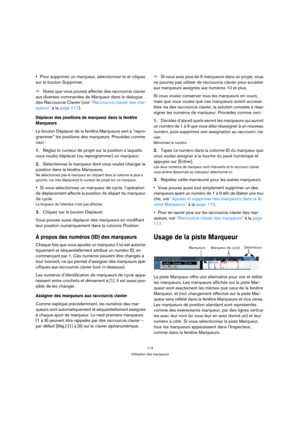 Page 114114
Utilisation des marqueurs
Pour supprimer un marqueur, sélectionnez-le et cliquez 
sur le bouton Supprimer.
ÖNotez que vous pouvez affecter des raccourcis clavier 
aux diverses commandes de Marqueur dans le dialogue 
des Raccourcis Clavier (voir “Raccourcis clavier des mar-
queurs” à la page 117).
Déplacer des positions de marqueur dans la fenêtre 
Marqueurs
Le bouton Déplacer de la fenêtre Marqueurs sert à “repro-
grammer” les positions des marqueurs. Procédez comme 
ceci :
1.Réglez le curseur de...