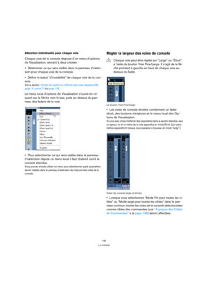 Page 132132
La console
Sélection individuelle pour chaque voie
Chaque voie de la console dispose d’un menu d’options 
de Visualisation, servant à deux choses :
Déterminer ce qui sera visible dans le panneau d’exten-
sion pour chaque voie de la console.
Définir le statut “d’invisibilité” de chaque voie de la con-
sole.
Voir la section “Choisir de cacher ou d’afficher des voies séparées (Ré-
glage “À cacher”)” à la page 133.
Le menu local d’options de Visualisation s’ouvre en cli-
quant sur la flèche vers le bas,...