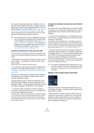 Page 138138
La console
Vous pouvez utiliser les faders pour équilibrer le volume 
des voies audio et MIDI et effectuer un mixage manuel, en 
déplaçant les faders et autres potentiomètres en cours de 
lecture. Grâce à la fonction “Write” (voir “Utiliser les bou-
tons Écrire/Lire l’automatisation” à la page 226), vous 
pouvez automatiser les mouvements des faders et la plu-
part des actions effectuées dans la Console.
À propos des indicateurs de niveau des voies audio
Lors de la lecture audio dans Cubase, les...