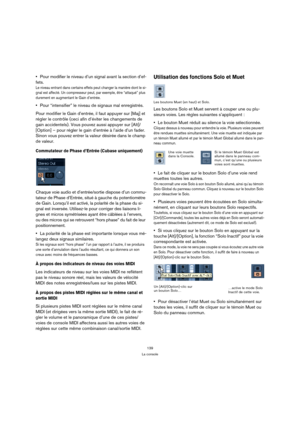 Page 139139
La console
Pour modifier le niveau d’un signal avant la section d’ef-
fets.
Le niveau entrant dans certains effets peut changer la manière dont le si-
gnal est affecté. Un compresseur peut, par exemple, être “attaqué” plus 
durement en augmentant le Gain d’entrée.
Pour “intensifier” le niveau de signaux mal enregistrés.
Pour modifier le Gain d’entrée, il faut appuyer sur [Maj] et 
régler le contrôle (ceci afin d’éviter les changements de 
gain accidentels). Vous pouvez aussi appuyer sur [Alt]/...