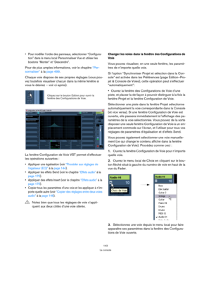 Page 143143
La console
 Pour modifier l’ordre des panneaux, sélectionner “Configura-
tion” dans le menu local 
Personnaliser Vue et utiliser les 
boutons “Monter” et “Descendre”.
Pour de plus amples informations, voir le chapitre “Per-
sonnaliser” à la page 499.
Chaque voie dispose de ses propres réglages (vous pou-
vez toutefois visualiser chacun dans la même fenêtre si 
vous le désirez – voir ci-après).
La fenêtre Configuration de Voie VST permet d’effectuer 
les opérations suivantes :
 Appliquer une...