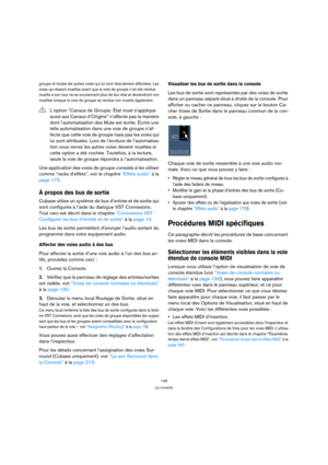 Page 149149
La console
groupe et toutes les autres voies qui lui sont directement affectées. Les 
voies qui étaient muettes avant que la voie de groupe n’ait été rendue 
muette à son tour ne se souviennent plus de leur état et deviendront non 
muettes lorsque la voie de groupe se rendue non muette également.
Une application des voies de groupe consiste à les utiliser 
comme “racks d’effets”, voir le chapitre “Effets audio” à la 
page 175.
À propos des bus de sortie
Cubase utilise un système de bus d’entrée et de...