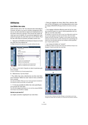 Page 151151
La console
Utilitaires
Lier/Délier des voies
Cette fonction sert à “lier” les voies de votre choix dans la 
Console, de façon à ce que le moindre changement effec-
tué sur une des voies liées se répercute instantanément sur 
les autres voies de ce groupe. Vous pouvez lier autant de 
voies que vous le désirez, et vous pouvez également créer 
autant de groupes de voies liées que vous le désirez. Pour 
lier des voies dans la Console, procédez comme ceci :
1.Appuyez sur [Ctrl]/[Commande] puis cliquez sur...