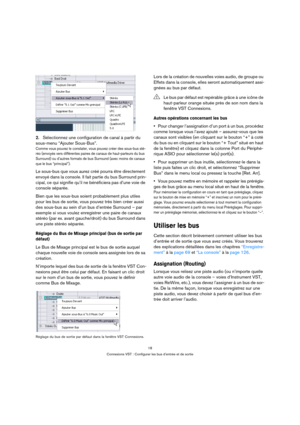 Page 1818
Connexions VST : Configurer les bus d’entrée et de sortie
2.Sélectionnez une configuration de canal à partir du 
sous-menu “Ajouter Sous-Bus”.
Comme vous pouvez le constater, vous pouvez créer des sous-bus sté-
réo (envoyés vers différentes paires de canaux de haut-parleurs du bus 
Surround) ou d’autres formats de bus Surround (avec moins de canaux 
que le bus “principal”). 
Le sous-bus que vous aurez créé pourra être directement 
envoyé dans la console. Il fait partie du bus Surround prin-
cipal, ce...