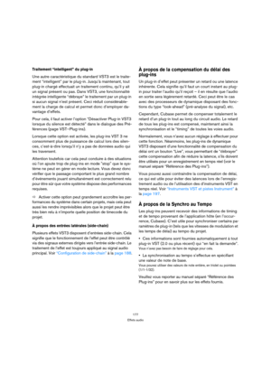 Page 177177
Effets audio
Traitement “intelligent” du plug-in
Une autre caractéristique du standard VST3 est le traite-
ment “intelligent” par le plug-in. Jusqu’à maintenant, tout 
plug-in chargé effectuait un traitement continu, qu’il y ait 
un signal présent ou pas. Dans VST3, une fonctionnalité 
intégrée intelligente “débraye” le traitement par un plug-in 
si aucun signal n’est présent. Ceci réduit considérable-
ment la charge de calcul et permet donc d’employer da-
vantage d’effets. 
Pour cela, il faut...