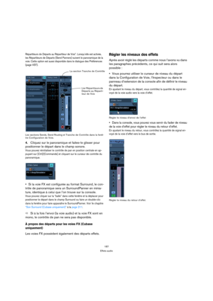 Page 187187
Effets audio
Répartiteurs de Départs au Répartiteur de Voix”. Lorsqu’elle est activée, 
les Répartiteurs de Départs (Send Panners) suivent le panoramique de la 
voie. Cette option est aussi disponible dans le dialogue des Préférences 
(page VST).
Les sections Sends, Send Routing et Tranche de Contrôle dans la fenê-
tre Configuration de Voie.
4.Cliquez sur le panoramique et faites-le glisser pour 
positionner le départ dans le champ sonore.
Vous pouvez réinitialiser le contrôle de pan en position...
