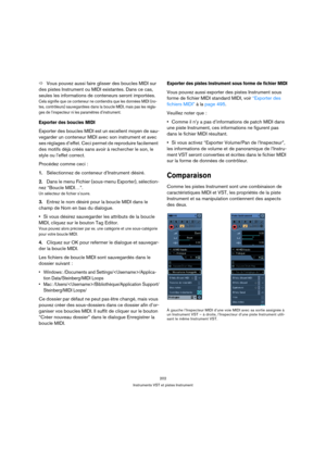 Page 202202
Instruments VST et pistes Instrument
ÖVous pouvez aussi faire glisser des boucles MIDI sur 
des pistes Instrument ou MIDI existantes. Dans ce cas, 
seules les informations de conteneurs seront importées.
Cela signifie que ce conteneur ne contiendra que les données MIDI (no-
tes, contrôleurs) sauvegardées dans la boucle MIDI, mais pas les régla-
ges de l’inspecteur ni les paramètres d’instrument.
Exporter des boucles MIDI
Exporter des boucles MIDI est un excellent moyen de sau-
vegarder un conteneur...