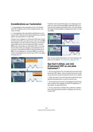 Page 203203
Instruments VST et pistes Instrument
Considérations sur l’automation
L’automatisation des paramètres d’une voie d’Instru-
ment VST s’effectue de la même manière qu’avec des 
voies normales.
L’automatisation des paramètres spécifiques à un Ins-
trument VST s’effectue de la même manière que l’automa-
tisation des paramètres d’un effet VST.
Lorsque vous configurez un Instrument VST dans la fenê-
tre Instruments VST, vous devez aussi créer une voie MIDI 
dans laquelle vous allez entrer les notes que...