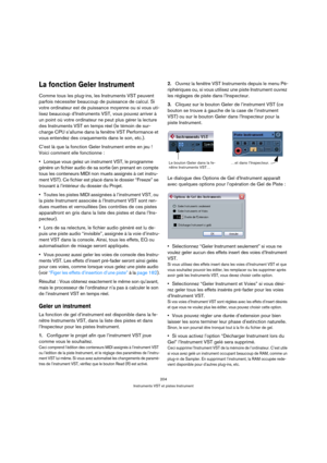 Page 204204
Instruments VST et pistes Instrument
La fonction Geler Instrument
Comme tous les plug-ins, les Instruments VST peuvent 
parfois nécessiter beaucoup de puissance de calcul. Si 
votre ordinateur est de puissance moyenne ou si vous uti-
lisez beaucoup d’Instruments VST, vous pouvez arriver à 
un point où votre ordinateur ne peut plus gérer la lecture 
des Instruments VST en temps réel (le témoin de sur-
charge CPU s’allume dans la fenêtre VST Performance et 
vous entendez des craquements dans le son,...