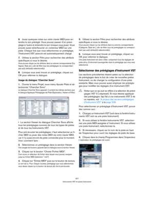 Page 207207
Instruments VST et pistes Instrument
6.Jouez quelques notes sur votre clavier MIDI pour en-
tendre le son préréglé. Vous pouvez passer d’un préré-
glage à l’autre et entendre le son lorsque vous jouez. Vous 
pouvez aussi relire/boucler un conteneur MIDI sur une 
piste. Chaque fois que vous sélectionnez un préréglage, 
l’Instrument VST associé est automatiquement chargé.
7.Utilisez la section Filtre pour rechercher des attributs 
spécifiques si vous le désirez.
Vous pouvez cliquer sur les attributs...