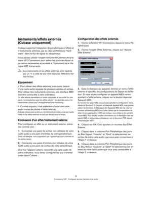 Page 2222
Connexions VST : Configurer les bus d’entrée et de sortie
Instruments/effets externes 
(Cubase uniquement)
Cubase supporte l’intégration de périphériques d’effets et 
d’instruments externes, par ex. des synthétiseurs “hard-
ware”, dans le flux de signal du séquenceur.
Vous pouvez utiliser l’onglet Instruments Externes de la fe-
nêtre VST Connexions pour définir les ports de départ et 
de retour nécessaires et accéder à l’instrument via le dia-
logue VST Instruments.
Équipement
Pour utiliser des effets...