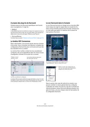 Page 213213
Son Surround (Cubase uniquement)
À propos des plug-ins de Surround
Certains plug-ins de Surround spécifiques sont fournis 
avec le programme. Il s’agit de :
Mix6to2
L’effet Mix6to2 permet de contrôler les niveaux d’un maximum de six ca-
naux Surround et de les mixer vers une sortie stéréo. Ceci est décrit en 
détails dans le document pdf séparé “Référence des Plug-ins”.
SurroundPanner
Il est décrit dans la section “Utilisation du Surround Panner” à la page 215.
La fenêtre VST Connexions 
Dans cette...