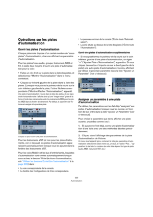 Page 223223
Automatisation
Opérations sur les pistes 
d’automatisation
Ouvrir les pistes d’automatisation 
Chaque piste/voie dispose d’un certain nombre de “sous-
pistes” d’automatisation, chacune affichant un paramètre 
d’automatisation.
Pour les pistes/voies audio, groupe, Instrument, MIDI et 
FX, 
il existe deux moyens d’ouvrir une piste d’automatisa-
tion
 pour la voie :
Faites un clic droit sur la piste dans la liste des pistes, et 
sélectionnez “Montrer l’Automatisation” dans le menu 
contextuel.
Cliquez...
