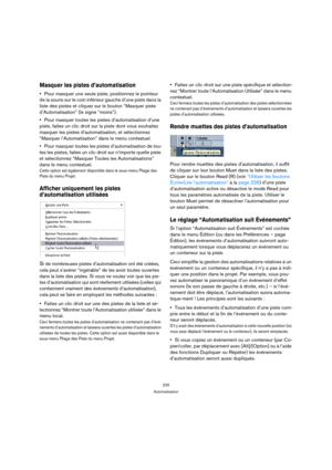 Page 225225
Automatisation
Masquer les pistes d’automatisation
Pour masquer une seule piste, positionnez le pointeur 
de la souris sur le coin inférieur gauche d’une piste dans la 
liste des pistes et cliquez sur le bouton “Masquer piste 
d’Automatisation” (le signe “moins”).
Pour masquer toutes les pistes d’automatisation d’une 
piste, faites un clic droit sur la piste dont vous souhaitez 
masquer les pistes d’automatisation, et sélectionnez 
“Masquer l’Automatisation” dans le menu contextuel.
Pour masquer...