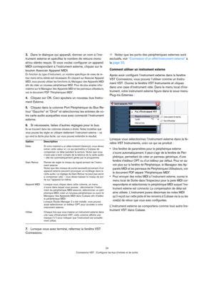 Page 2424
Connexions VST : Configurer les bus d’entrée et de sortie
3.Dans le dialogue qui apparaît, donnez un nom à l’ins-
trument externe et spécifiez le nombre de retours mono 
et/ou stéréo requis. Si vous voulez configurer un appareil 
MIDI correspondant à l’instrument externe, cliquez sur le 
bouton Associer Appareil MIDI.
En fonction du type d’instrument, un nombre spécifique de voies de re-
tour mono et/ou stéréo est nécessaire. En cliquant sur Associer Appareil 
MIDI, vous pouvez utiliser les fonctions...