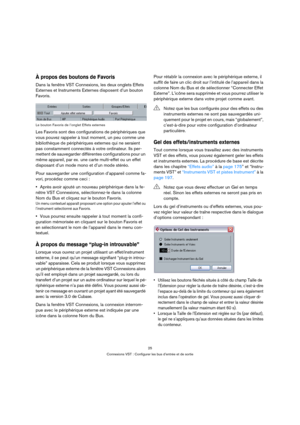 Page 2525
Connexions VST : Configurer les bus d’entrée et de sortie
À propos des boutons de Favoris
Dans la fenêtre VST Connexions, les deux onglets Effets 
Externes et Instruments Externes disposent d’un bouton 
Favoris.
Le bouton Favoris de l’onglet Effets externes
Les Favoris sont des configurations de périphériques que 
vous pouvez rappeler à tout moment, un peu comme une 
bibliothèque de périphériques externes qui ne seraient 
pas constamment connectés à votre ordinateur. Ils per-
mettent de sauvegarder...