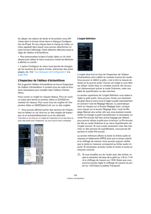 Page 255255
L’éditeur d’échantillons
Au départ, les valeurs de durée et de position sous affi-
chées dans le format choisi dans le dialogue Configura-
tion du Projet. Si vous cliquez dans le champ du milieu, un 
menu apparaît dans lequel vous pouvez sélectionner un 
autre format d’affichage. Cette sélection affectera aussi la 
règle de l’éditeur d’échantillons.
Pour personnaliser la barre d’outils, faites un clic droit 
dessus puis utilisez le menu local pour choisir les éléments 
à afficher ou cacher.
L’option...