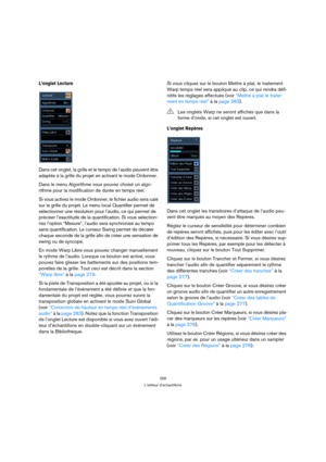Page 256256
L’éditeur d’échantillons
L’onglet Lecture 
Dans cet onglet, la grille et le tempo de l’audio peuvent être 
adaptés à la grille du projet en activant le mode Ordonner.
Dans le menu Algorithme vous pouvez choisir un algo-
rithme pour la modification de durée en temps réel.
Si vous activez le mode Ordonner, le fichier audio sera calé 
sur la grille du projet. Le menu local Quantifier permet de 
sélectionner une résolution pour l’audio, ce qui permet de 
préciser l’exactitude de la quantification. Si...