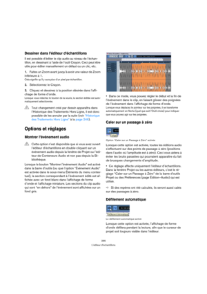Page 265265
L’éditeur d’échantillons
Dessiner dans l’éditeur d’échantillons
Il est possible d’éditer le clip audio au niveau de l’échan-
tillon, en dessinant à l’aide de l’outil Crayon. Ceci peut être 
utile pour éditer manuellement un défaut ou un clic, etc.
1.Faites un Zoom avant jusqu’à avoir une valeur de Zoom 
inférieure à 1.
Cela signifie qu’il y aura plus d’un pixel par échantillon.
2.Sélectionnez le Crayon.
3.Cliquez et dessinez à la position désirée dans l’affi-
chage de forme d’onde.
Lorsque vous...