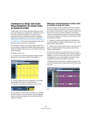 Page 266266
L’éditeur d’échantillons
Traitement en temps réel Audio 
Warp/Adaptation du tempo audio 
au tempo du projet
“Audio Warp” est un terme générique utilisé pour dési-
gner dans Cubase les opérations de modification de du-
rée et de correction de hauteur en temps réel. Les 
principales fonctions Audio Warp servent à adapter le 
tempo de toute boucle audio au tempo du projet (voir 
“Déterminer le tempo d’une boucle audio et trancher l’au-
dio” à la page 271) et à faire correspondre un clip audio 
ayant un...