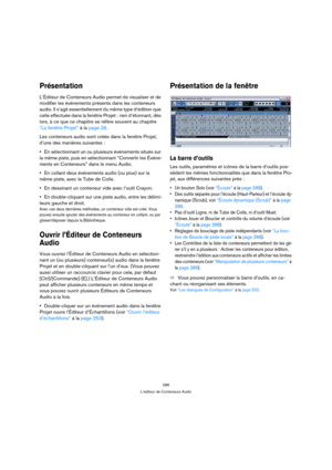 Page 286286
L’éditeur de Conteneurs Audio
Présentation
L’Éditeur de Conteneurs Audio permet de visualiser et de 
modifier les événements présents dans les conteneurs 
audio. Il s’agit essentiellement du même type d’édition que 
celle effectuée dans la fenêtre Projet : rien d’étonnant, dès 
lors, à ce que ce chapitre se réfère souvent au chapitre 
“La fenêtre Projet” à la page 26.
Les conteneurs audio sont créés dans la fenêtre Projet, 
d’une des manières suivantes :
En sélectionnant un ou plusieurs événements...