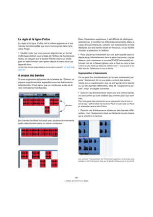 Page 287287
L’éditeur de Conteneurs Audio
La règle et la ligne d’infos
La règle et la ligne d’infos ont la même apparence et les 
mêmes fonctionnalités que leurs homonymes dans la fe-
nêtre Projet.
Veuillez noter que vous pouvez sélectionner un format 
d’affichage distinct pour la règle de l’Éditeur de Conteneurs 
Audio, en cliquant sur le bouton Flèche situé à sa droite 
puis en sélectionnant une option depuis le menu local qui 
apparaît alors.
La liste des formats disponibles se trouve dans la section “La...
