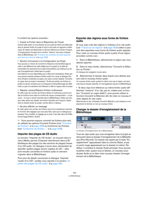 Page 303303
La Bibliothèque
Il contient les options suivantes :
Copier le Fichier dans le Répertoire de Travail.
Activez cette option si vous désirez qu’une copie du fichier soit effectuée 
dans le dossier Audio du projet et que le clip audio se rapporte à ladite 
copie. Si l’option est désactivée, le clip fera référence au fichier d’origine, 
à l’emplacement d’origine (et la mention “externe” sera alors indiquée 
dans la Bibliothèque, voir “À propos des symboles de statut apparais-
sant dans les colonnes” à la...