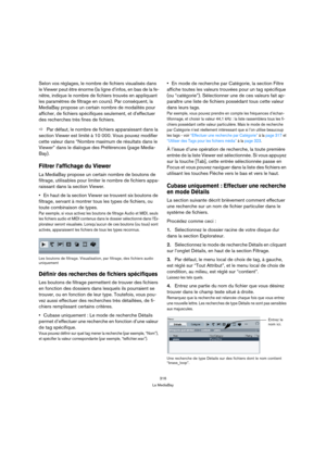 Page 316316
La MediaBay
Selon vos réglages, le nombre de fichiers visualisés dans 
le Viewer peut être énorme (la ligne d’infos, en bas de la fe-
nêtre, indique le nombre de fichiers trouvés en appliquant 
les paramètres de filtrage en cours). Par conséquent, la 
MediaBay propose un certain nombre de modalités pour 
afficher, de fichiers spécifiques seulement, et d’effectuer 
des recherches très fines de fichiers.
ÖPar défaut, le nombre de fichiers apparaissant dans la 
section Viewer est limité à 10 000. Vous...