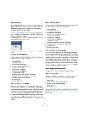 Page 3333
La fenêtre Projet
Pistes Répertoires
Lorsqu’une piste Répertoire est sélectionnée, l’Inspecteur 
affiche le dossier avec ses pistes sous-jacentes, dans une 
structure de dossier analogue à celle de l’Explorateur 
Windows ou du Finder Mac OS X.
ÖVous pouvez cliquer sur l’une des pistes apparaissant 
sous le dossier, dans l’Inspecteur, pour faire apparaître les 
réglages relatifs à cette piste. 
En procédant ainsi, vous n’avez pas à ouvrir la piste Répertoire pour accé-
der aux réglages des pistes...