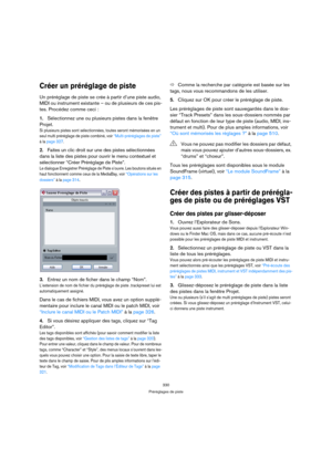 Page 330330
Préréglages de piste
Créer un préréglage de piste
Un préréglage de piste se crée à partir d’une piste audio, 
MIDI ou instrument existante – ou de plusieurs de ces pis-
tes. Procédez comme ceci :
1.Sélectionnez une ou plusieurs pistes dans la fenêtre 
Projet. 
Si plusieurs pistes sont sélectionnées, toutes seront mémorisées en un 
seul multi préréglage de piste combiné, voir “Multi-préréglages de piste” 
à la page 327.
2.Faites un clic droit sur une des pistes sélectionnées 
dans la liste des pistes...