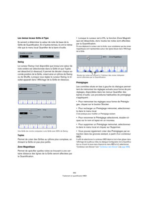 Page 352352
Traitement et quantification MIDI
Les menus locaux Grille et Type
Ils servent à déterminer la valeur de note de base de la 
Grille de Quantification. En d’autres termes, ils ont le même 
rôle que le menu local Quantifier de la barre d’outils.
Swing
Le curseur Swing n’est disponible que lorsqu’une valeur de 
note entière est sélectionnée dans la Grille et que Tuples 
est désactivé (ci-dessous). Il permet de décaler chaque se-
conde position de la Grille, créant ainsi un rythme de Swing 
ou de Shuffle....